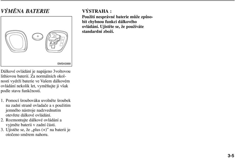 Za normálních okolností vydrží baterie ve Vašem dálkovém ovládání nekolik let, vyměňujte ji však podle stavu funkčnosti. 1.