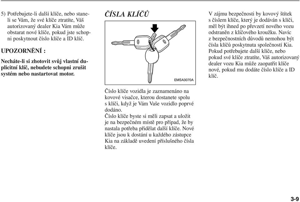 ČÍSLA KLÍČŮ 50063 EMSA3070A V zájmu bezpečnosti by kovový štítek s číslem klíče, který je dodáván s klíči, měl být ihned po převzetí nového vozu odstraněn z klíčového kroužku.