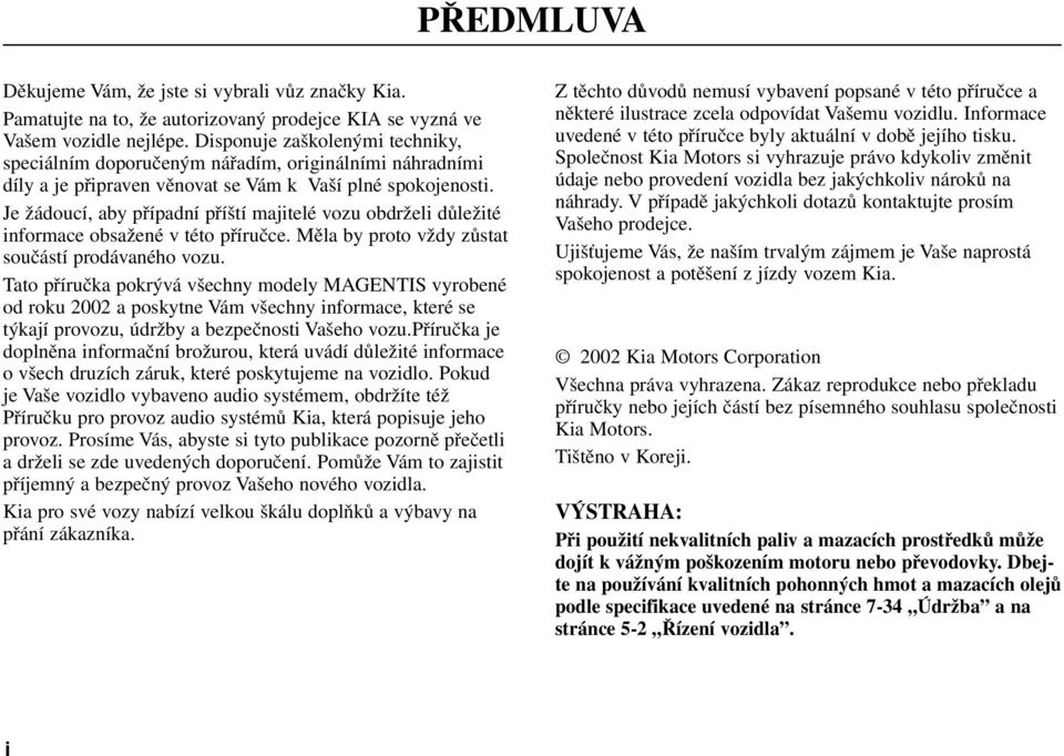 Je žádoucí, aby případní příští majitelé vozu obdrželi důležité informace obsažené v této příručce. Měla by proto vždy zůstat součástí prodávaného vozu.