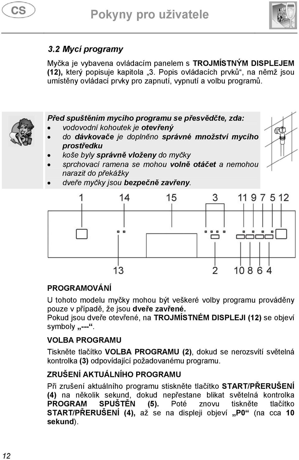 Před spuštěním mycího programu se přesvědčte, zda: vodovodní kohoutek je otevřený do dávkovače je doplněno správné množství mycího prostředku koše byly správně vloženy do myčky sprchovací ramena se