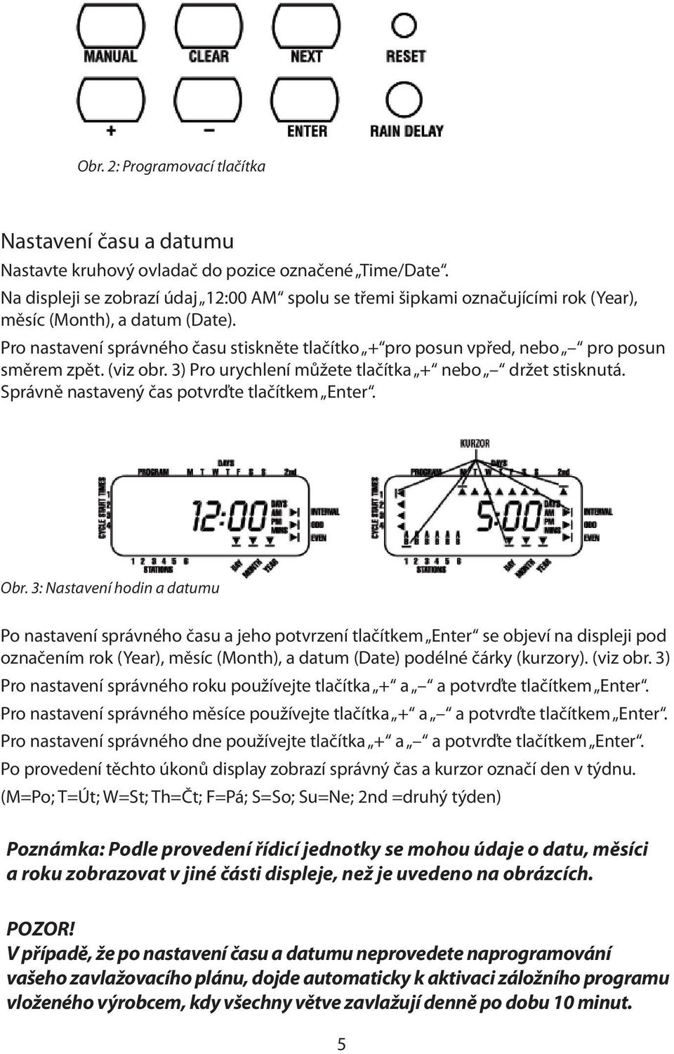 Pro nastavení správného času stiskněte tlačítko + pro posun vpřed, nebo pro posun směrem zpět. (viz obr. 3) Pro urychlení můžete tlačítka + nebo držet stisknutá.