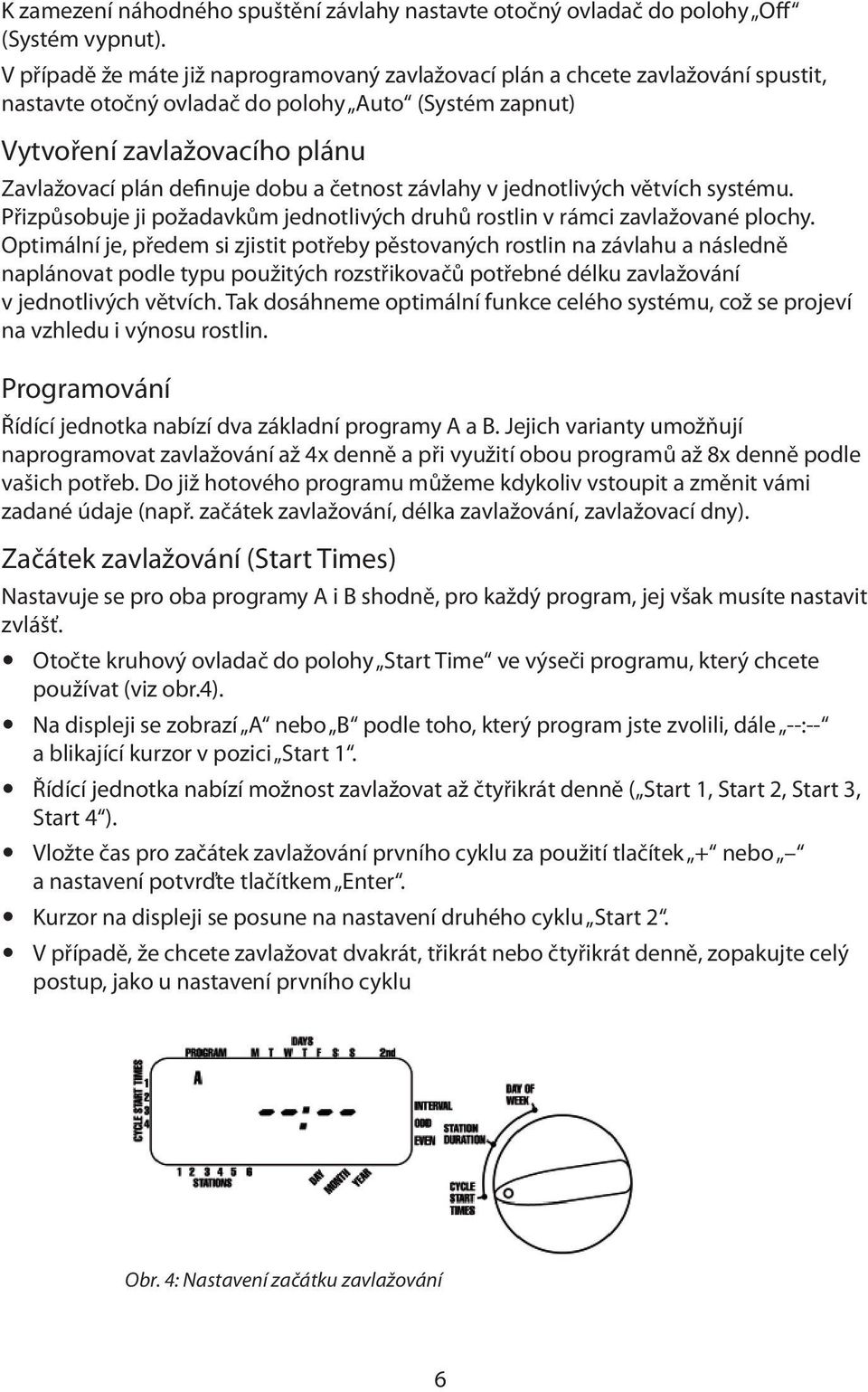 a četnost závlahy v jednotlivých větvích systému. Přizpůsobuje ji požadavkům jednotlivých druhů rostlin v rámci zavlažované plochy.