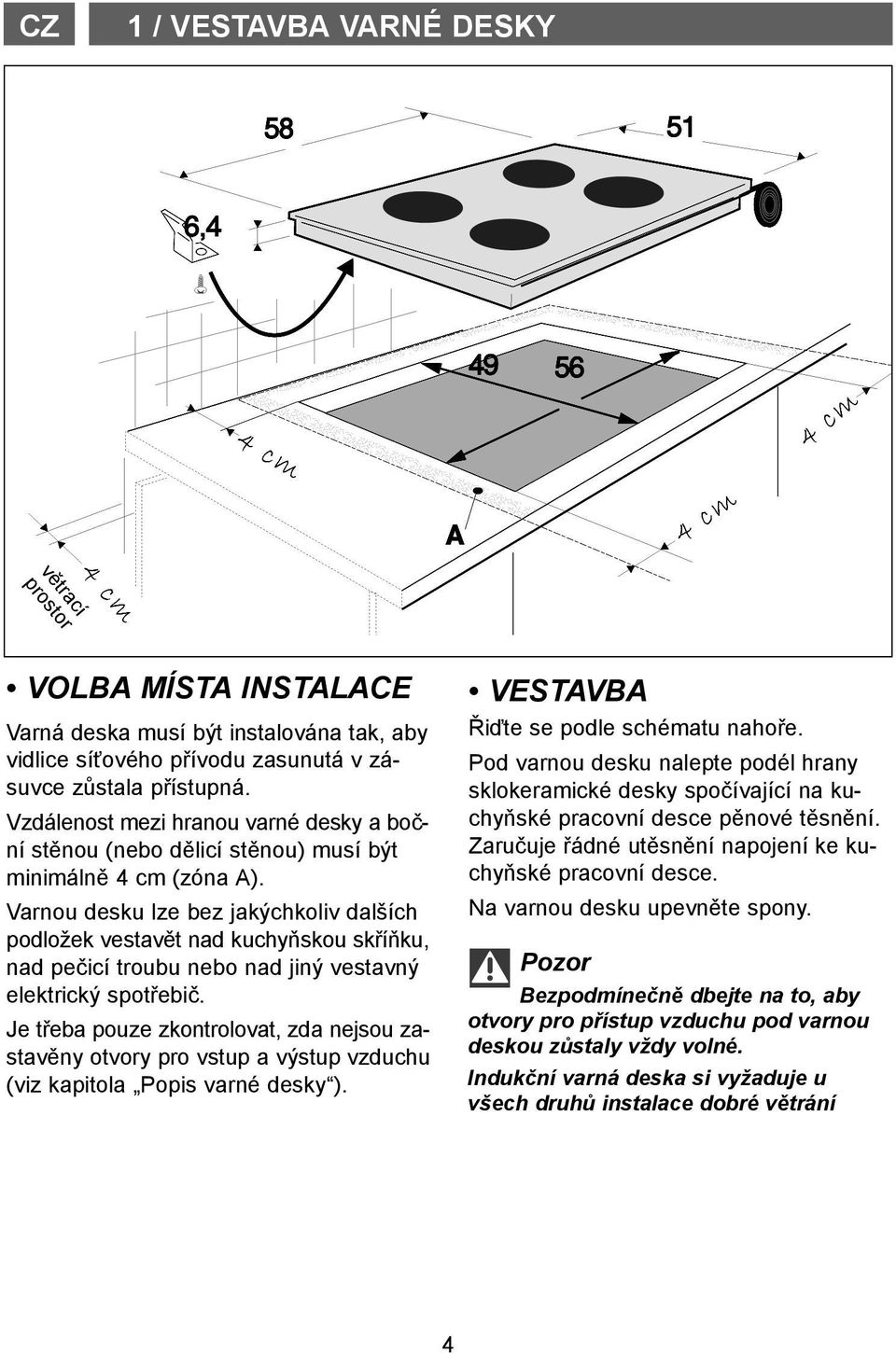 Varnou desku lze bez jakýchkoliv dalších podložek vestavět nad kuchyňskou skříňku, nad pečicí troubu nebo nad jiný vestavný elektrický spotřebič.