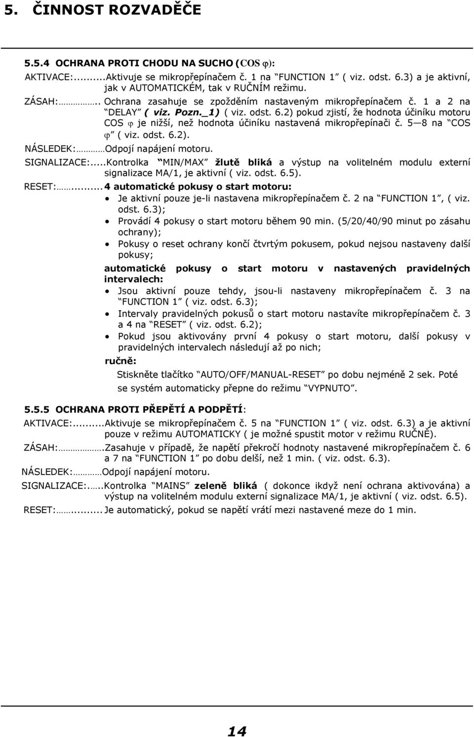 2) pokud zjistí, že hodnota účiníku motoru COS ϕ je nižší, než hodnota účiníku nastavená mikropřepínači č. 5 8 na COS ϕ ( viz. odst. 6.2). NÁSLEDEK: Odpojí napájení motoru. SIGNALIZACE:.