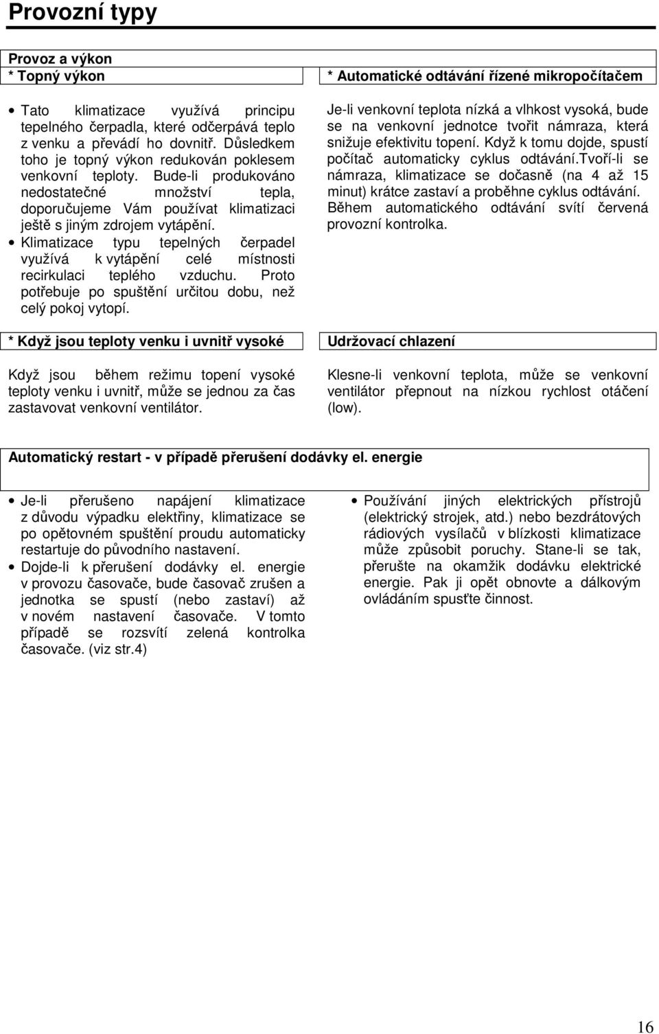 Klimatizace typu tepelných čerpadel využívá k vytápění celé místnosti recirkulaci teplého vzduchu. Proto potřebuje po spuštění určitou dobu, než celý pokoj vytopí.