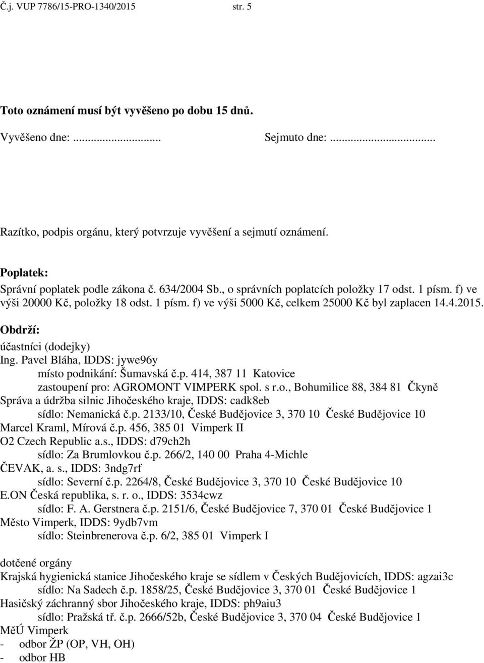 4.2015. Obdrží: účastníci (dodejky) Ing. Pavel Bláha, IDDS: jywe96y místo podnikání: Šumavská č.p. 414, 387 11 Katovice zastoupení pro: AGROMONT VIMPERK spol. s r.o., Bohumilice 88, 384 81 Čkyně Správa a údržba silnic Jihočeského kraje, IDDS: cadk8eb sídlo: Nemanická č.