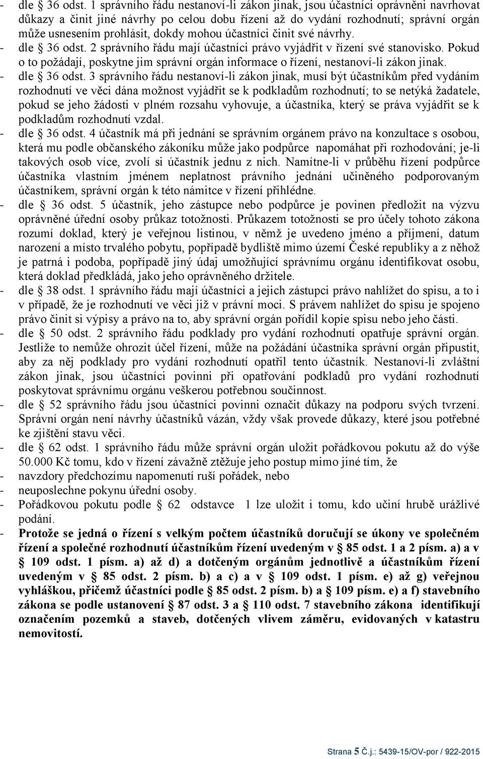 mohou účastníci činit své návrhy.  2 správního řádu mají účastníci právo vyjádřit v řízení své stanovisko. Pokud o to požádají, poskytne jim správní orgán informace o řízení, nestanoví-li zákon jinak.