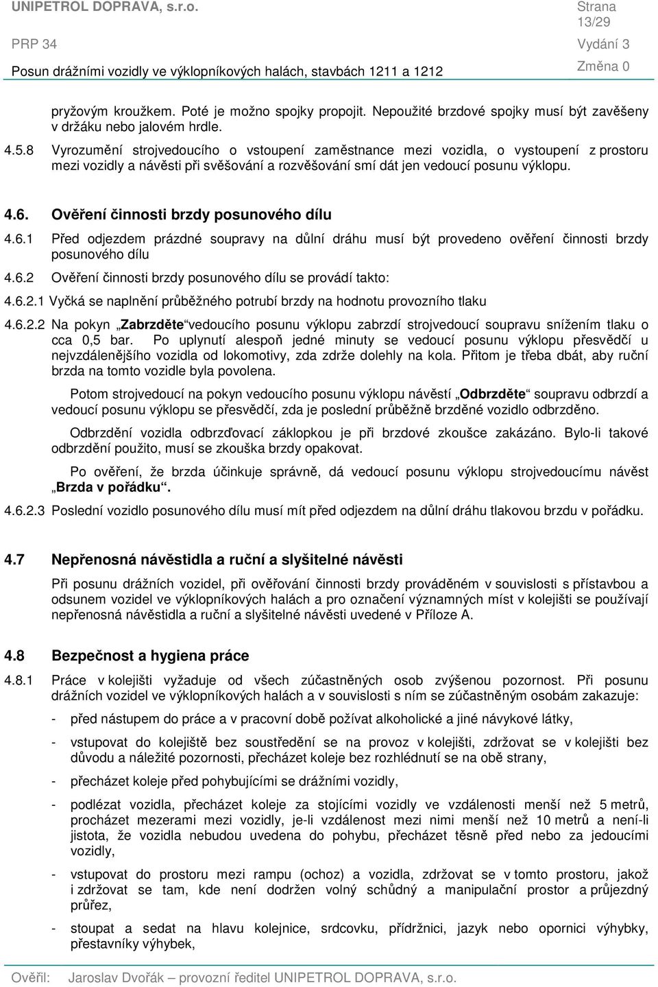 Ověření činnosti brzdy posunového dílu 4.6.1 Před odjezdem prázdné soupravy na důlní dráhu musí být provedeno ověření činnosti brzdy posunového dílu 4.6.2 Ověření činnosti brzdy posunového dílu se provádí takto: 4.