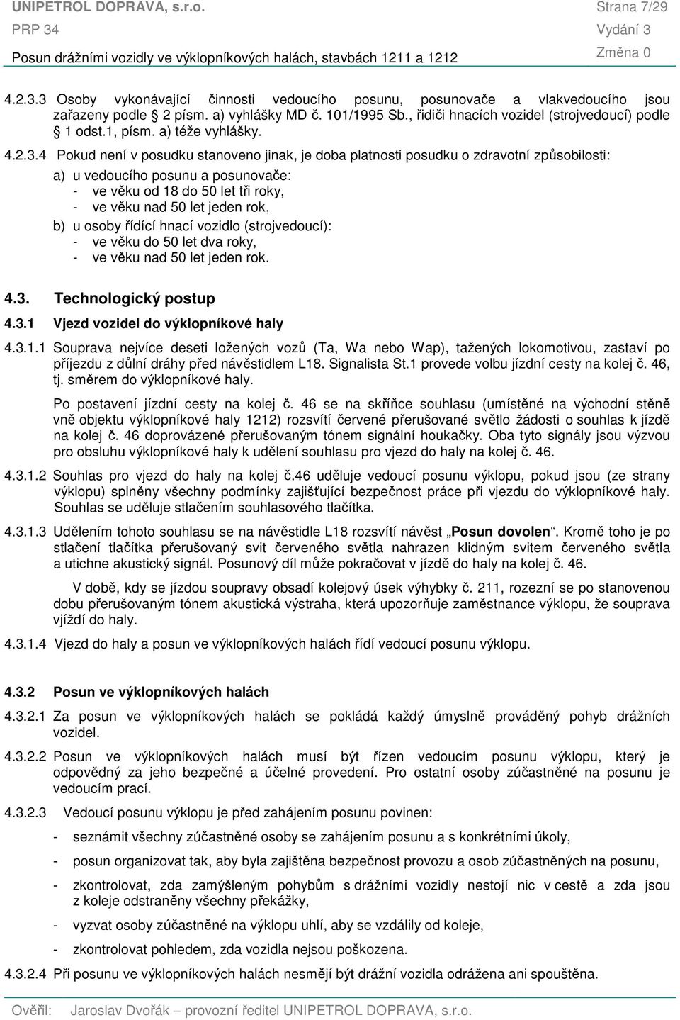 4 Pokud není v posudku stanoveno jinak, je doba platnosti posudku o zdravotní způsobilosti: a) u vedoucího posunu a posunovače: - ve věku od 18 do 50 let tři roky, - ve věku nad 50 let jeden rok, b)