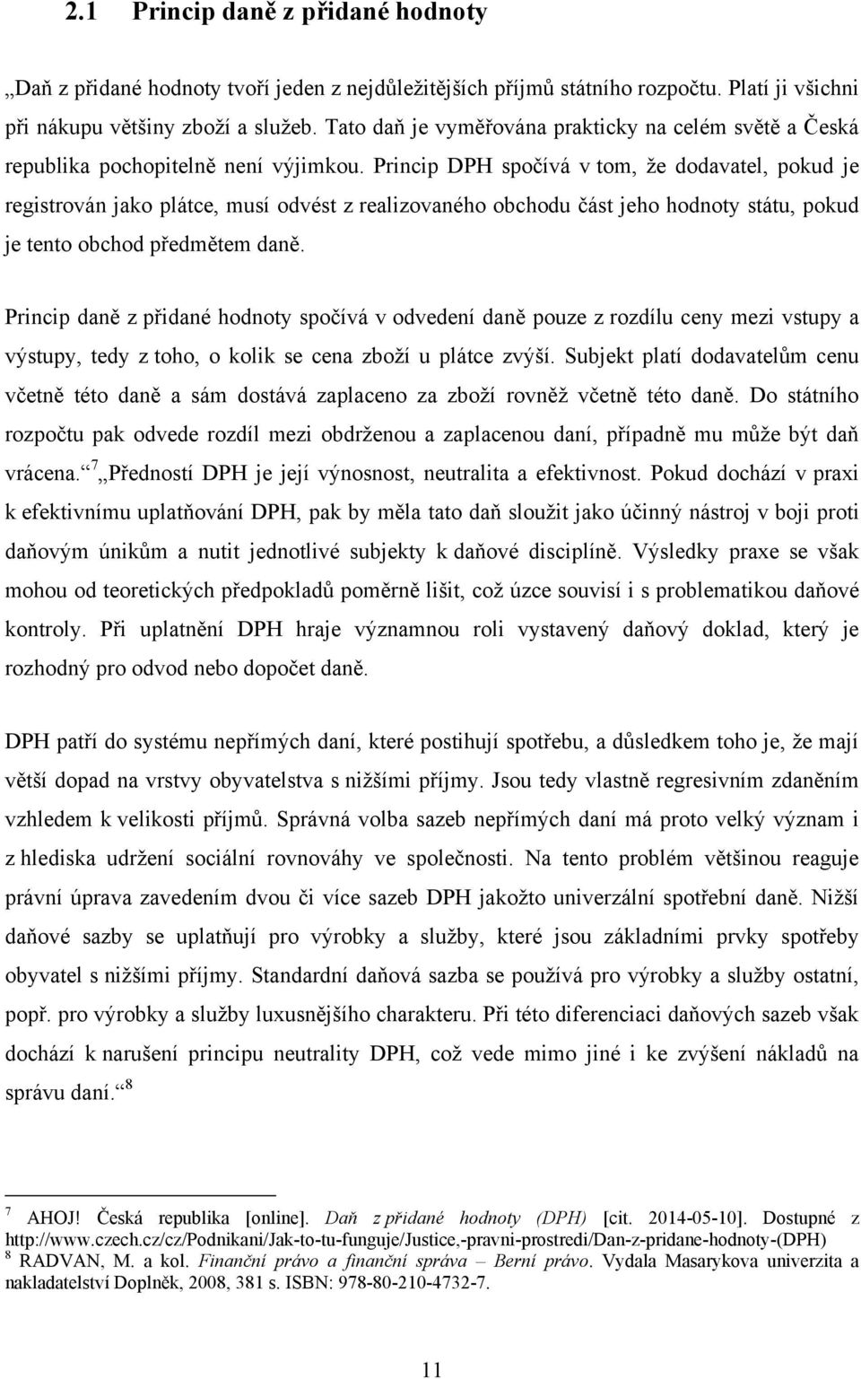 Princip DPH spočívá v tom, že dodavatel, pokud je registrován jako plátce, musí odvést z realizovaného obchodu část jeho hodnoty státu, pokud je tento obchod předmětem daně.