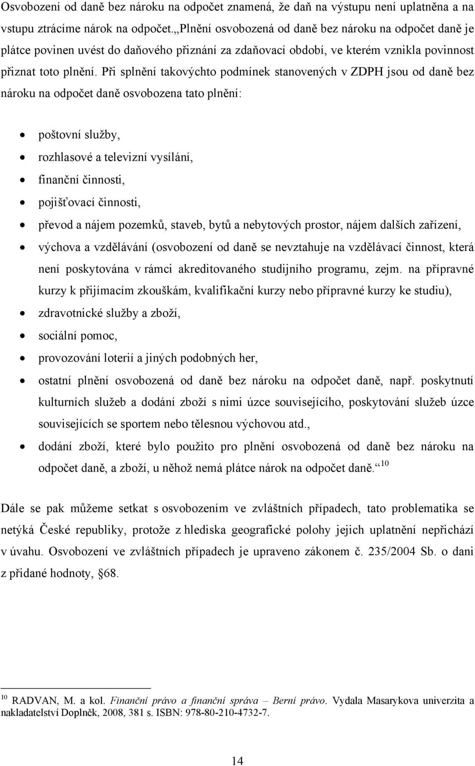 Při splnění takovýchto podmínek stanovených v ZDPH jsou od daně bez nároku na odpočet daně osvobozena tato plnění: poštovní služby, rozhlasové a televizní vysílání, finanční činnosti, pojišťovací