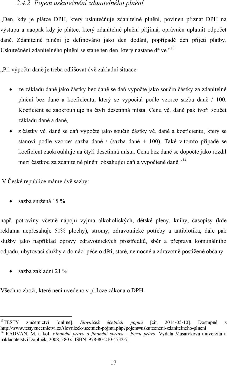 13 Při výpočtu daně je třeba odlišovat dvě základní situace: ze základu daně jako částky bez daně se daň vypočte jako součin částky za zdanitelné plnění bez daně a koeficientu, který se vypočítá