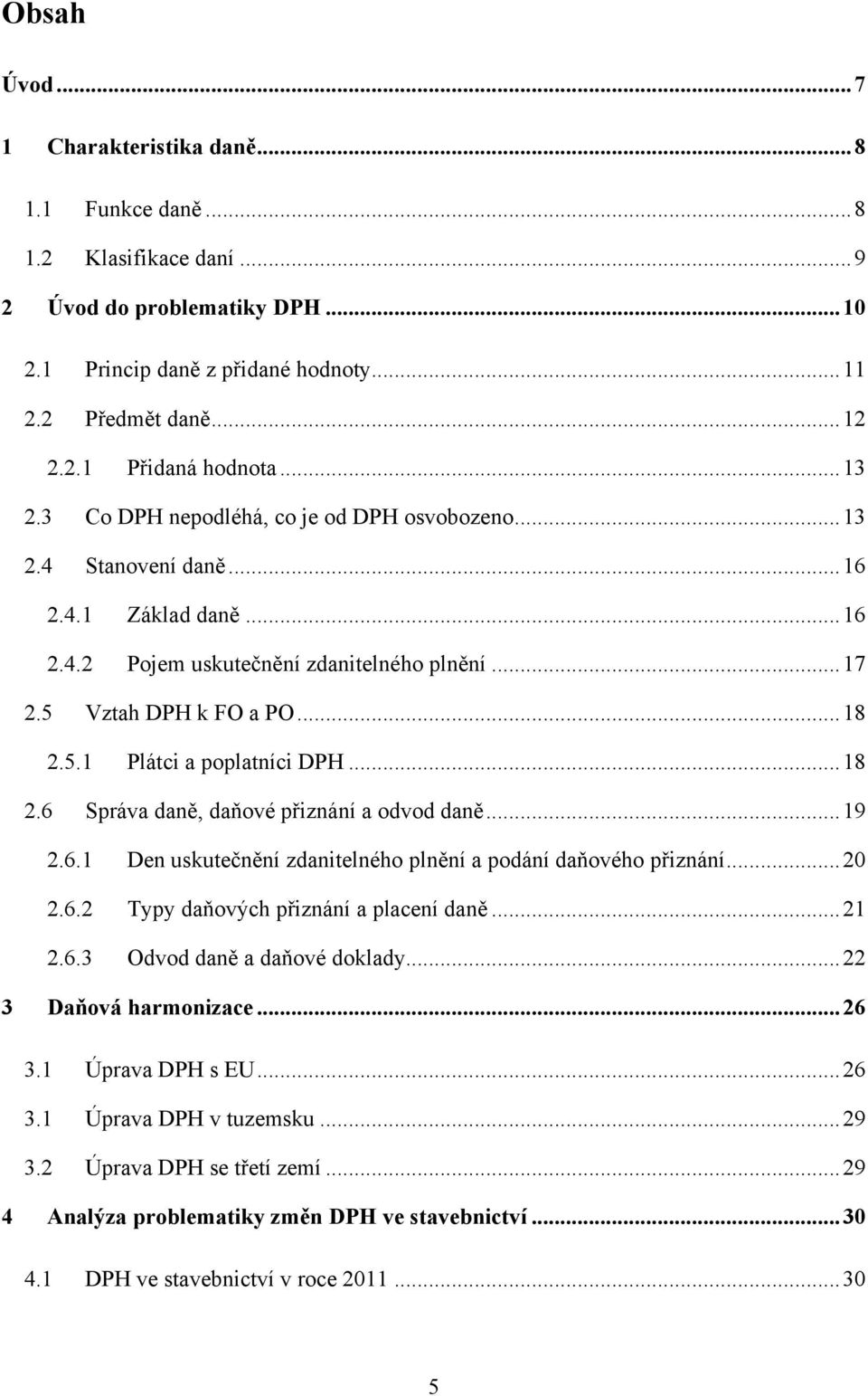 .. 18 2.6 Správa daně, daňové přiznání a odvod daně... 19 2.6.1 Den uskutečnění zdanitelného plnění a podání daňového přiznání... 20 2.6.2 Typy daňových přiznání a placení daně... 21 2.6.3 Odvod daně a daňové doklady.