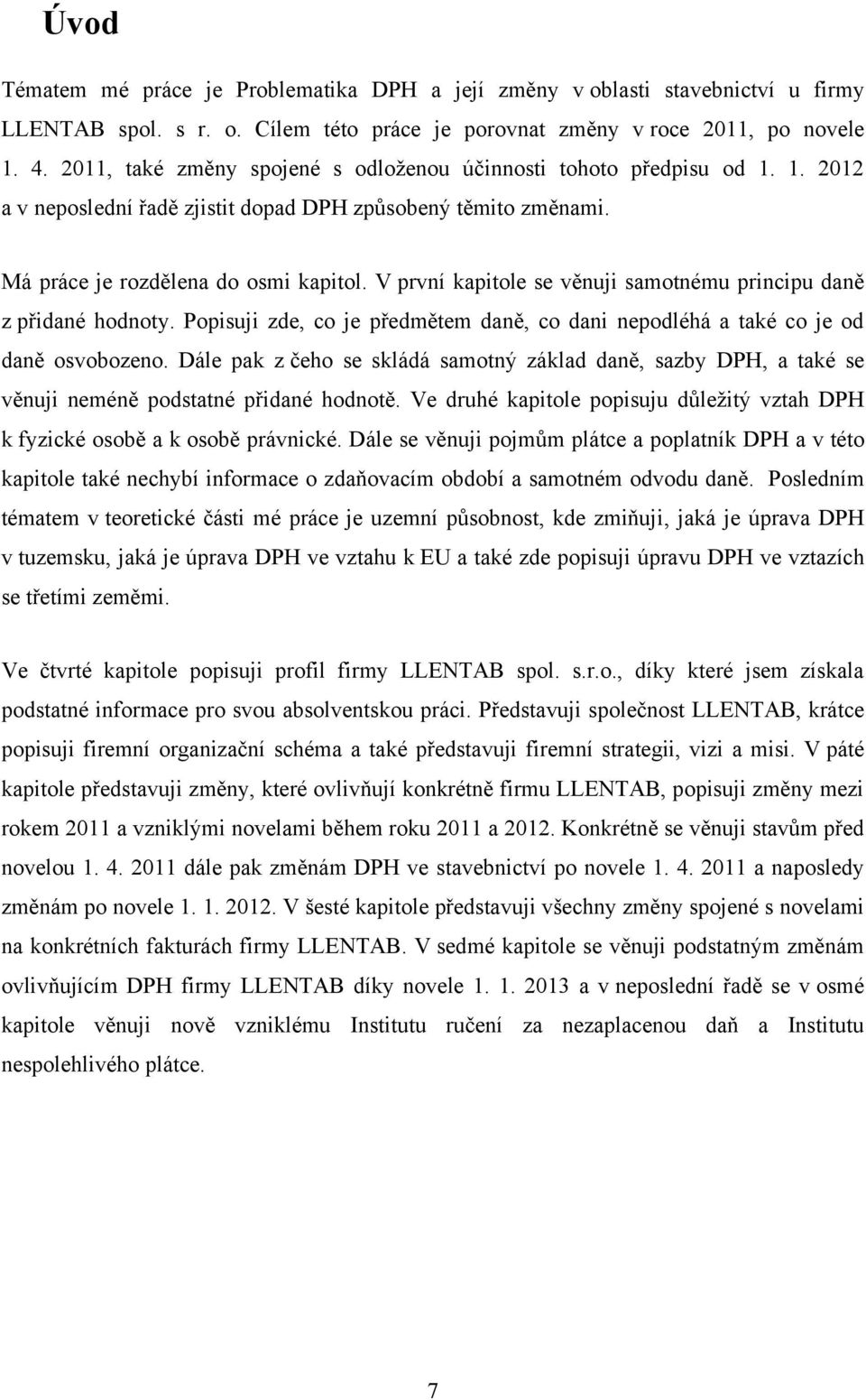 V první kapitole se věnuji samotnému principu daně z přidané hodnoty. Popisuji zde, co je předmětem daně, co dani nepodléhá a také co je od daně osvobozeno.