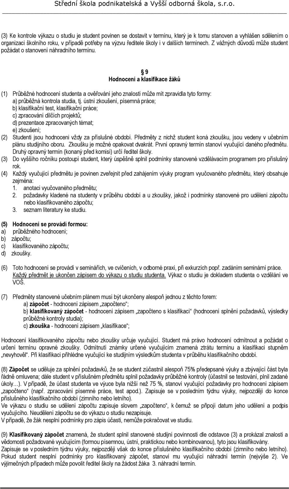 9 Hodnocení a klasifikace žáků (1) Průběžné hodnocení studenta a ověřování jeho znalostí může mít zpravidla tyto formy: a) průběžná kontrola studia, tj.