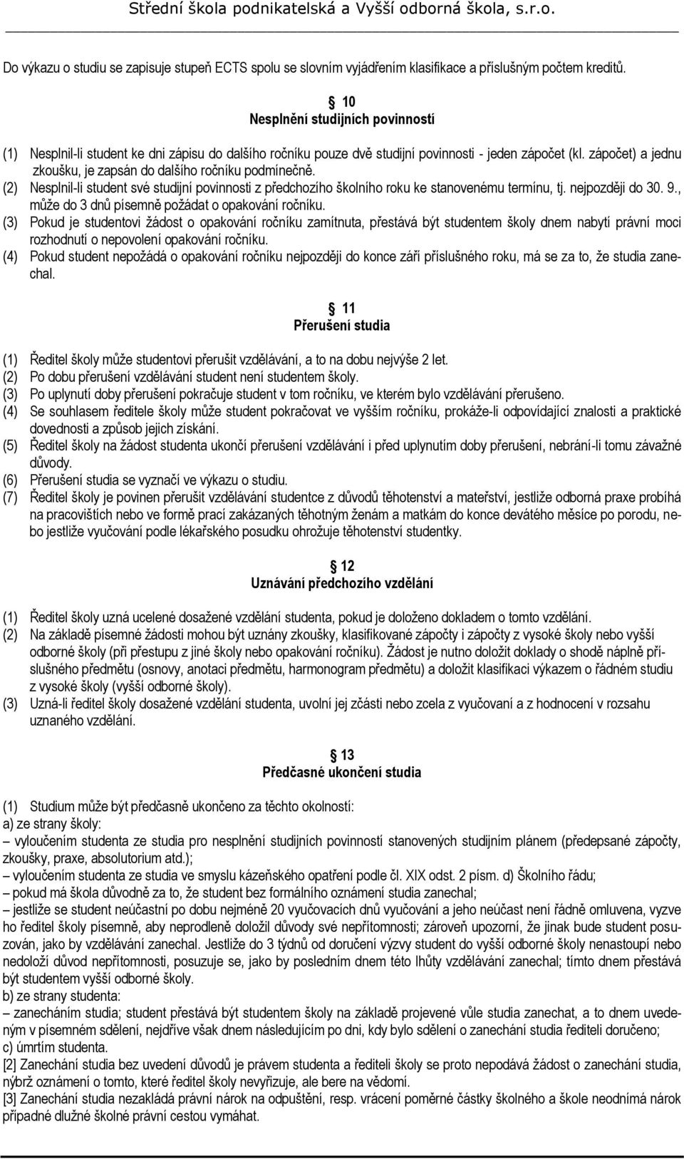 zápočet) a jednu zkoušku, je zapsán do dalšího ročníku podmínečně. (2) Nesplnil-li student své studijní povinnosti z předchozího školního roku ke stanovenému termínu, tj. nejpozději do 30. 9.