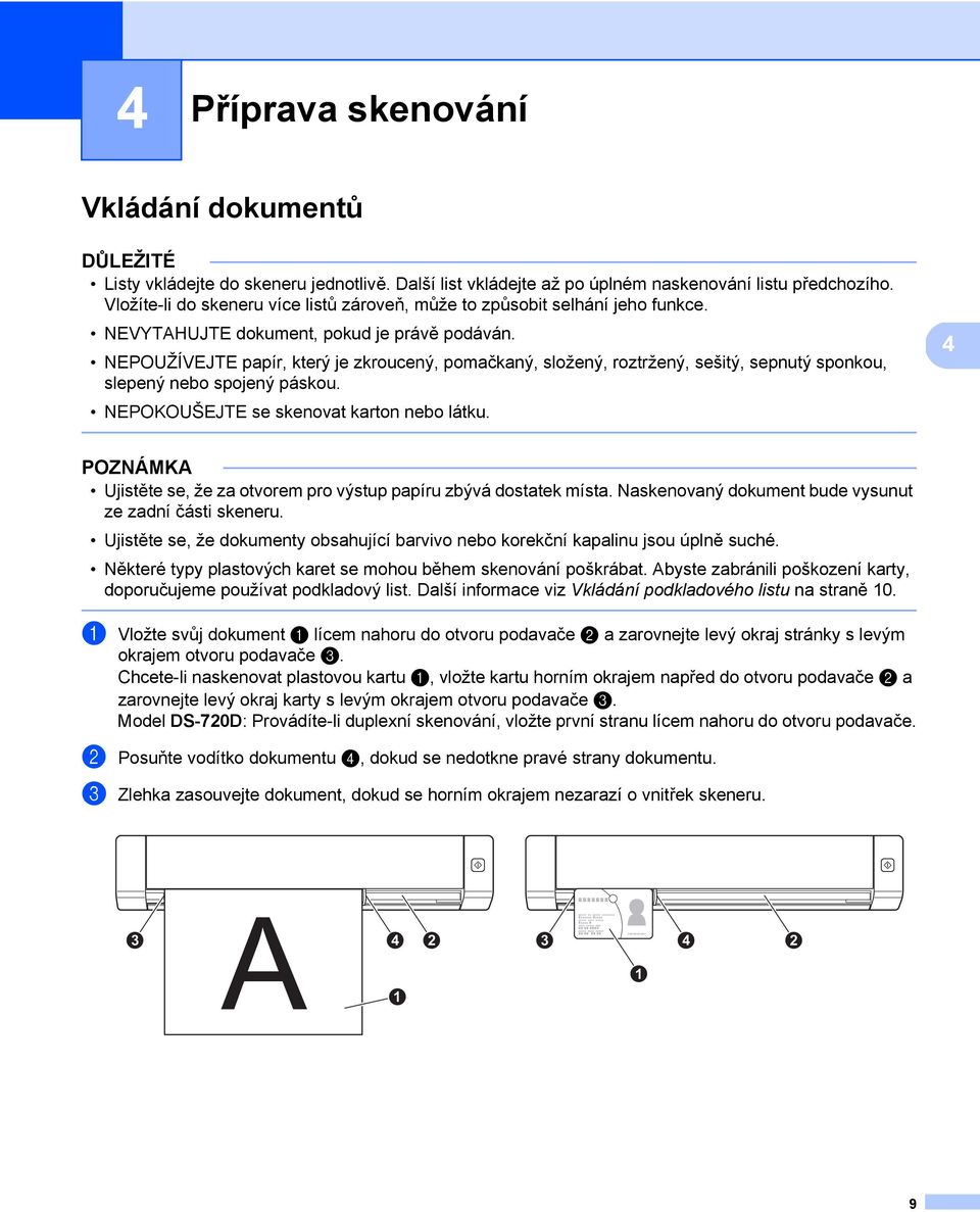 NEPOUŽÍVEJTE papír, který je zkroucený, pomačkaný, složený, roztržený, sešitý, sepnutý sponkou, slepený nebo spojený páskou. NEPOKOUŠEJTE se skenovat karton nebo látku.