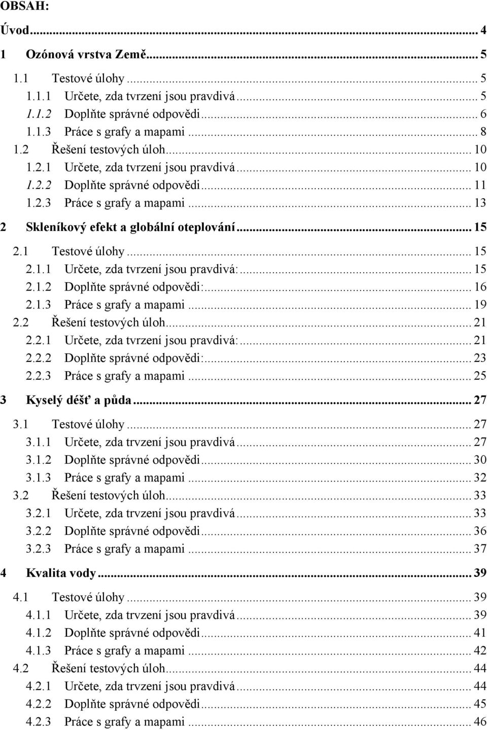 1 Testové úlohy... 15 2.1.1 Určete, zda tvrzení jsou pravdivá:... 15 2.1.2 Doplňte správné odpovědi:... 16 2.1.3 Práce s grafy a mapami... 19 2.2 Řešení testových úloh... 21 2.2.1 Určete, zda tvrzení jsou pravdivá:... 21 2.2.2 Doplňte správné odpovědi:... 23 2.