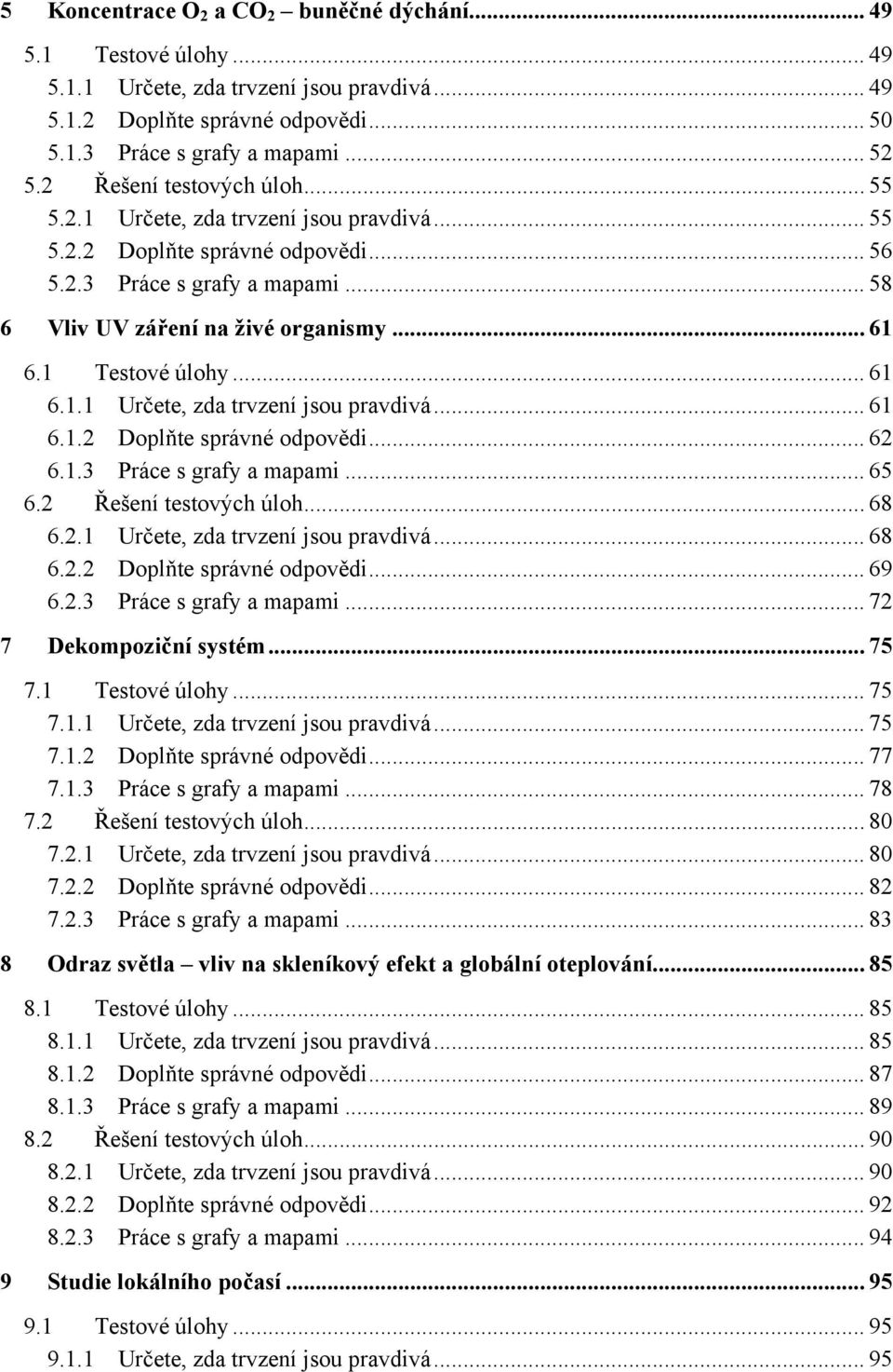 1 Testové úlohy... 61 6.1.1 Určete, zda trvzení jsou pravdivá... 61 6.1.2 Doplňte správné odpovědi... 62 6.1.3 Práce s grafy a mapami... 65 6.2 Řešení testových úloh... 68 6.2.1 Určete, zda trvzení jsou pravdivá... 68 6.2.2 Doplňte správné odpovědi... 69 6.