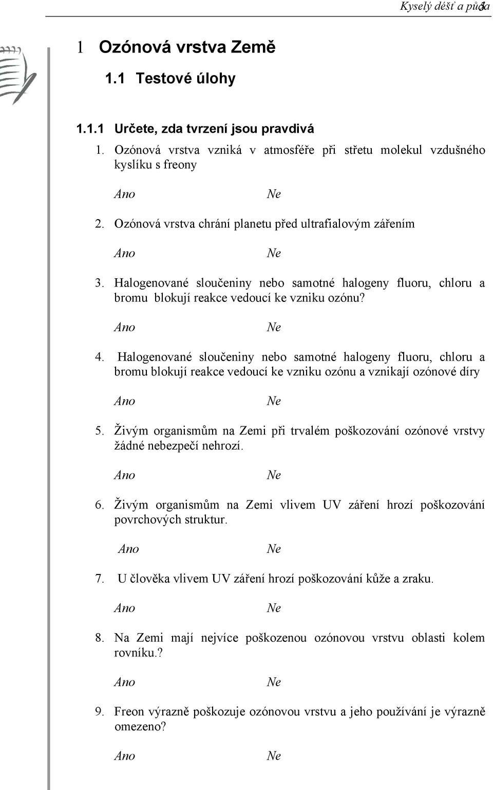 Halogenované sloučeniny nebo samotné halogeny fluoru, chloru a bromu blokují reakce vedoucí ke vzniku ozónu a vznikají ozónové díry 5.