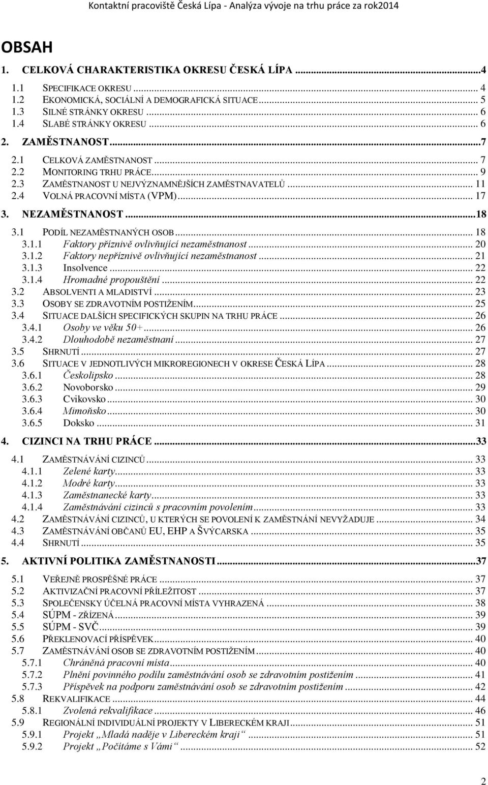 .. 11 2.4 VOLNÁ PRACOVNÍ MÍSTA (VPM)... 17 3. NEZAMĚSTNANOST... 18 3.1 PODÍL NEZAMĚSTNANÝCH OSOB... 18 3.1.1 Faktory příznivě ovlivňující nezaměstnanost... 20 3.1.2 Faktory nepříznivě ovlivňující nezaměstnanost.