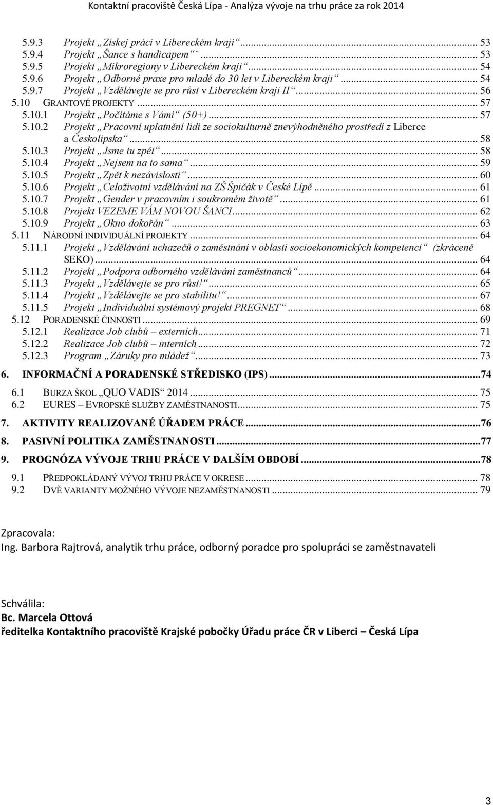 .. 58 5.10.3 Projekt Jsme tu zpět... 58 5.10.4 Projekt Nejsem na to sama... 59 5.10.5 Projekt Zpět k nezávislosti... 60 5.10.6 Projekt Celoživotní vzdělávání na ZŠ Špičák v České Lípě... 61 5.10.7 Projekt Gender v pracovním i soukromém životě.