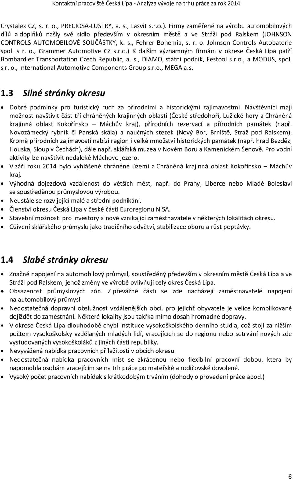 s r. o., Grammer Automotive CZ s.r.o.) K dalším významným firmám v okrese Česká Lípa patří Bombardier Transportation Czech Republic, a. s., DIAMO, státní podnik, Festool s.r.o., a MODUS, spol. s r. o., International Automotive Components Group s.