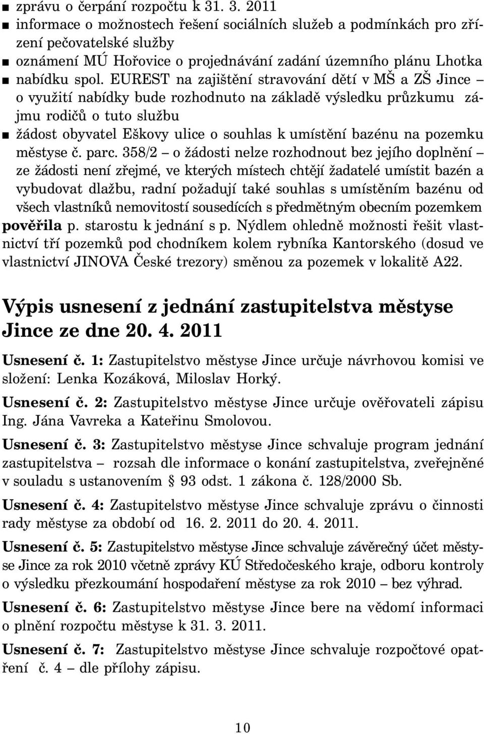 EUREST na zajištění stravování dětí v MŠ a ZŠ Jince o využití nabídky bude rozhodnuto na základě výsledku průzkumu zájmu rodičů o tuto službu žádost obyvatel Eškovy ulice o souhlas k umístění bazénu