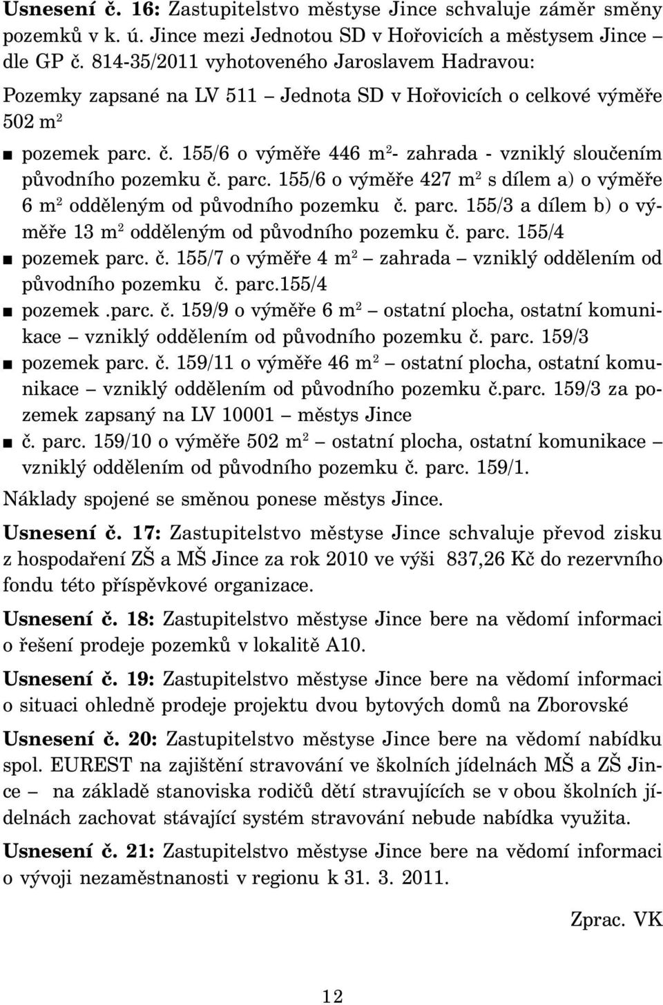 155/6 o výměře 446 m 2 - zahrada - vzniklý sloučením původního pozemku č. parc. 155/6 o výměře 427 m 2 s dílem a) o výměře 6 m 2 odděleným od původního pozemku č. parc. 155/3 a dílem b) o výměře 13 m 2 odděleným od původního pozemku č.