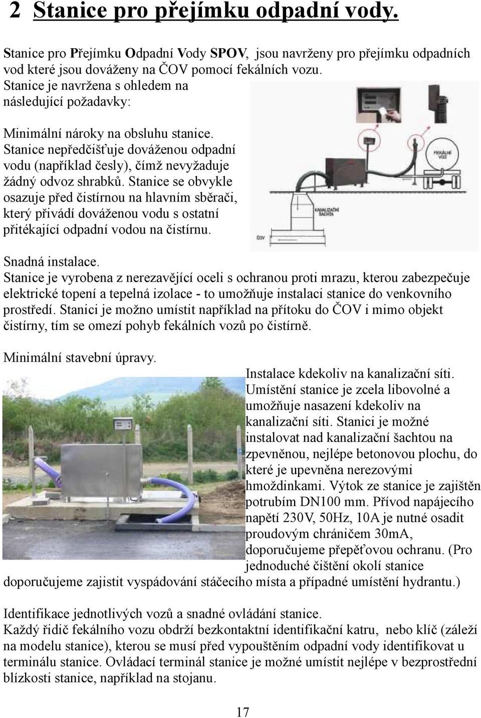 Stanice se obvykle osazuje před čistírnou na hlavním sběrači, který přivádí dováženou vodu s ostatní přitékající odpadní vodou na čistírnu. Snadná instalace.