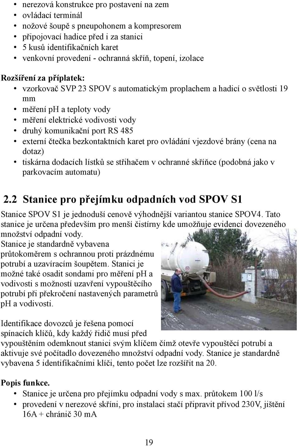 port RS 485 externí čtečka bezkontaktních karet pro ovládání vjezdové brány (cena na dotaz) tiskárna dodacích lístků se střihačem v ochranné skříňce (podobná jako v parkovacím automatu) 2.