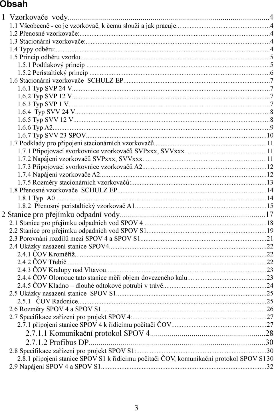 6.5 Typ SVV 12 V...8 1.6.6 Typ A2...9 1.6.7 Typ SVV 23 SPOV...10 1.7 Podklady pro připojení stacionárních vzorkovačů...11 1.7.1 Připojovací svorkovnice vzorkovačů SVPxxx, SVVxxx...11 1.7.2 Napájení vzorkovačů SVPxxx, SVVxxx.