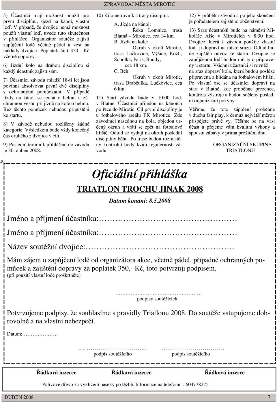 7) Úastníci závodu mladší 18-ti let jsou povinni absolvovat první dv disciplíny s ochrannými pomckami. V pípad jízdy na kánoi se jedná o helmu a záchrannou vestu, pi jízd na kole o helmu.