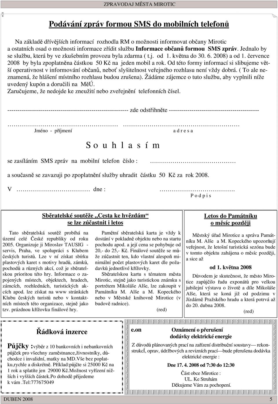 ervence 2008 by byla zpoplatnna ástkou 50 K na jeden mobil a rok. Od této formy informací si slibujeme vtší operativnost v informování oban, nebo slyšitelnost veejného rozhlasu není vždy dobrá.