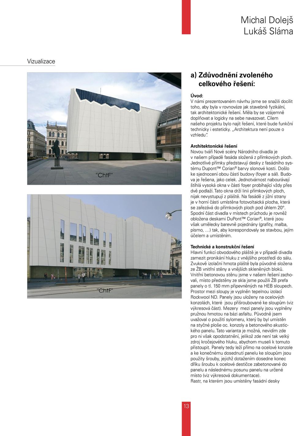 Architektonické řešení Novou tváří Nové scény Národního divadla je v našem případě fasáda složená z přímkových ploch.