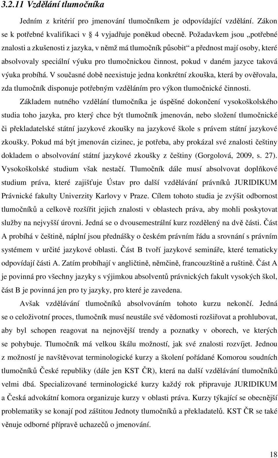 výuka probíhá. V současné době neexistuje jedna konkrétní zkouška, která by ověřovala, zda tlumočník disponuje potřebným vzděláním pro výkon tlumočnické činnosti.