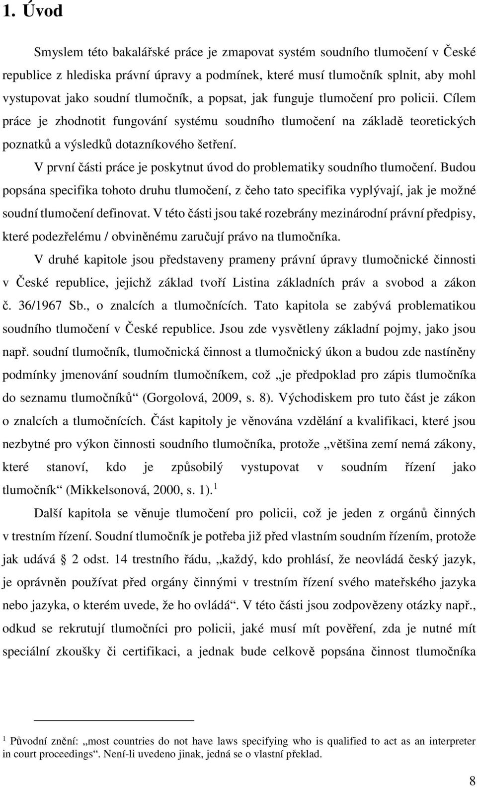 V první části práce je poskytnut úvod do problematiky soudního tlumočení. Budou popsána specifika tohoto druhu tlumočení, z čeho tato specifika vyplývají, jak je možné soudní tlumočení definovat.