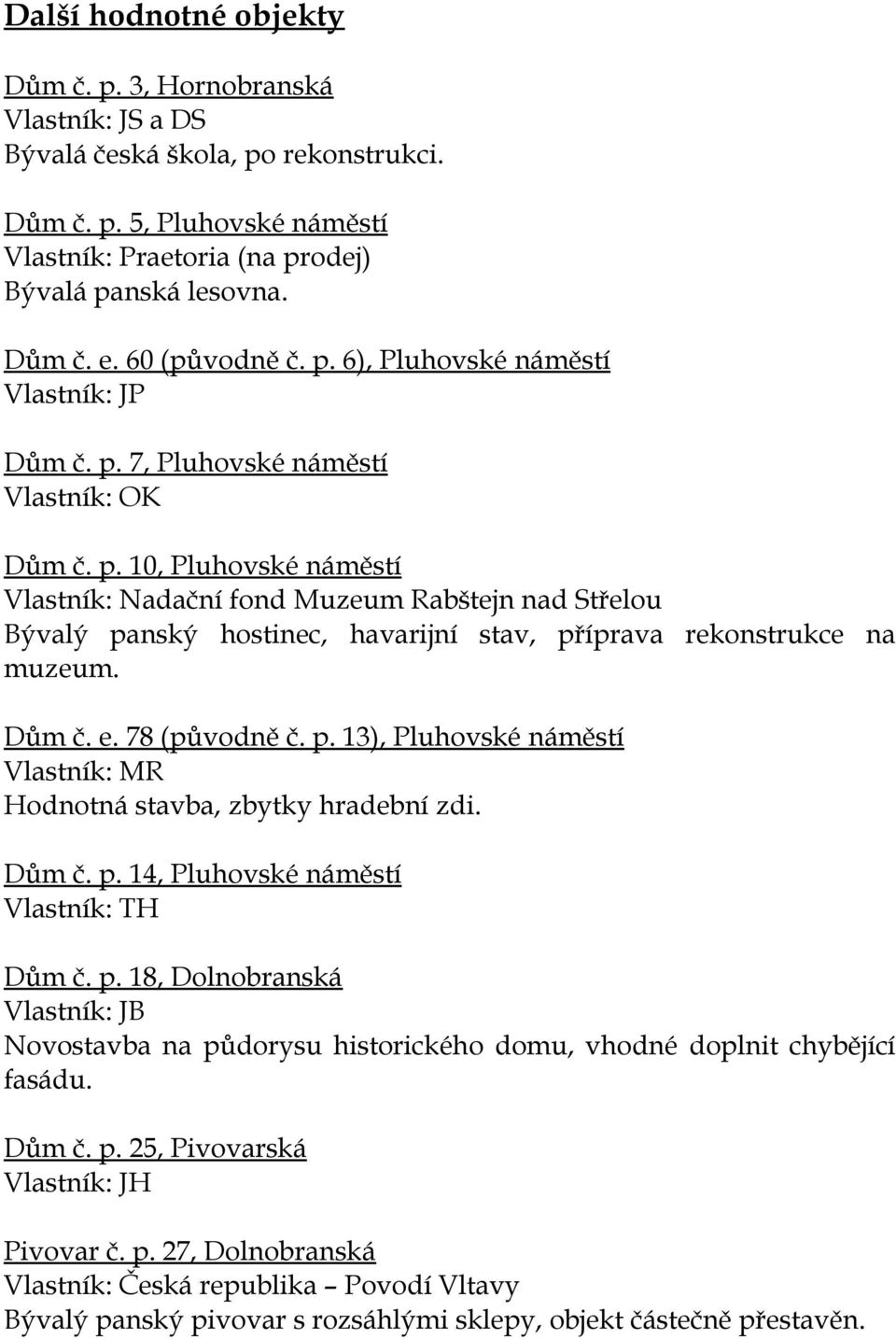 Dům č. e. 78 (původně č. p. 13), Pluhovské náměstí Vlastník: MR Hodnotná stavba, zbytky hradební zdi. Dům č. p. 14, Pluhovské náměstí Vlastník: TH Dům č. p. 18, Dolnobranská Vlastník: JB Novostavba na půdorysu historického domu, vhodné doplnit chybějící fasádu.