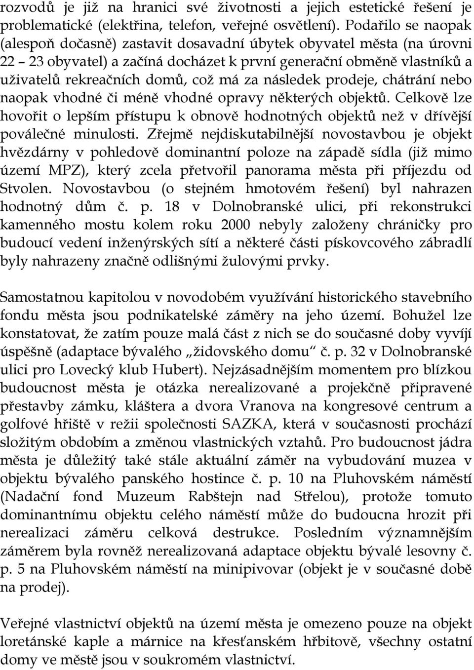 následek prodeje, chátrání nebo naopak vhodné či méně vhodné opravy některých objektů. Celkově lze hovořit o lepším přístupu k obnově hodnotných objektů než v dřívější poválečné minulosti.