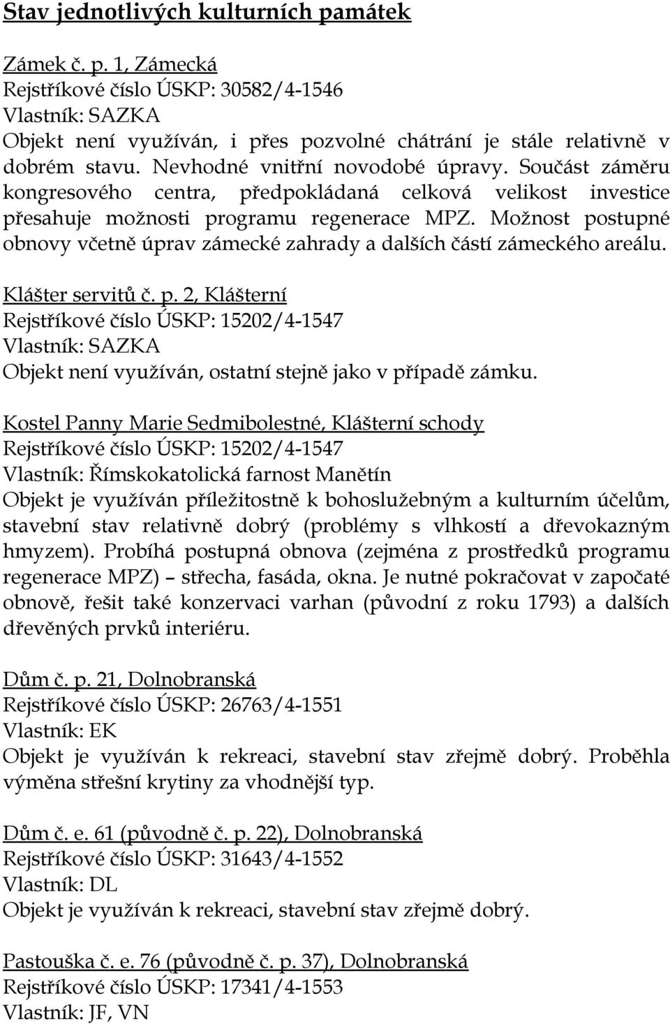 Možnost postupné obnovy včetně úprav zámecké zahrady a dalších částí zámeckého areálu. Klášter servitů č. p. 2, Klášterní Rejstříkové číslo ÚSKP: 15202/4-1547 Vlastník: SAZKA Objekt není využíván, ostatní stejně jako v případě zámku.