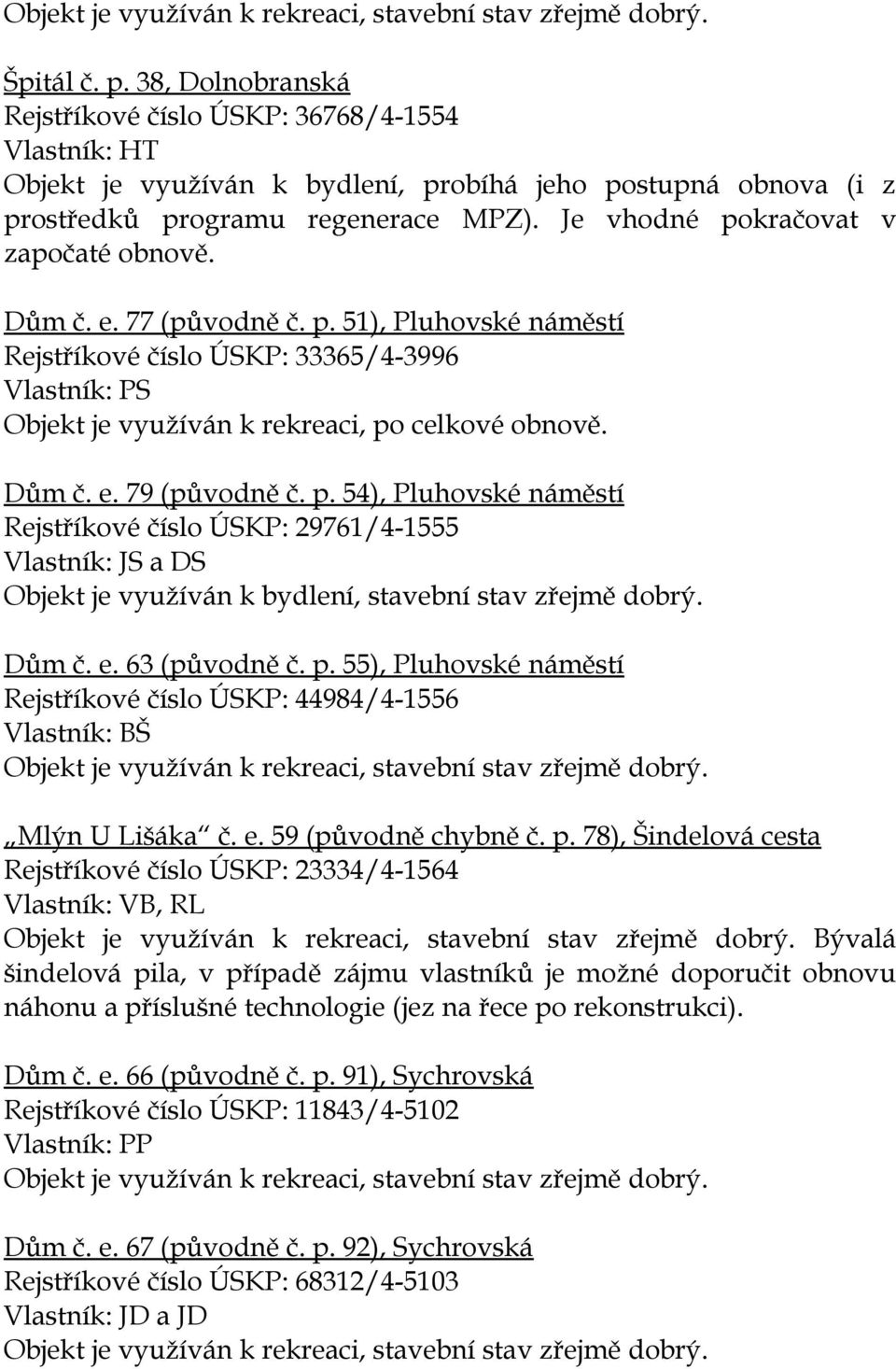 Je vhodné pokračovat v započaté obnově. Dům č. e. 77 (původně č. p. 51), Pluhovské náměstí Rejstříkové číslo ÚSKP: 33365/4-3996 Vlastník: PS Objekt je využíván k rekreaci, po celkové obnově. Dům č. e. 79 (původně č.