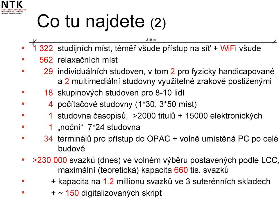 časopisů, >2000 titulů + 15000 elektronických 1 noční 7*24 studovna 34 terminálů pro přístup do OPAC + volně umístěná PC po celé budově >230 000 svazků (dnes) ve