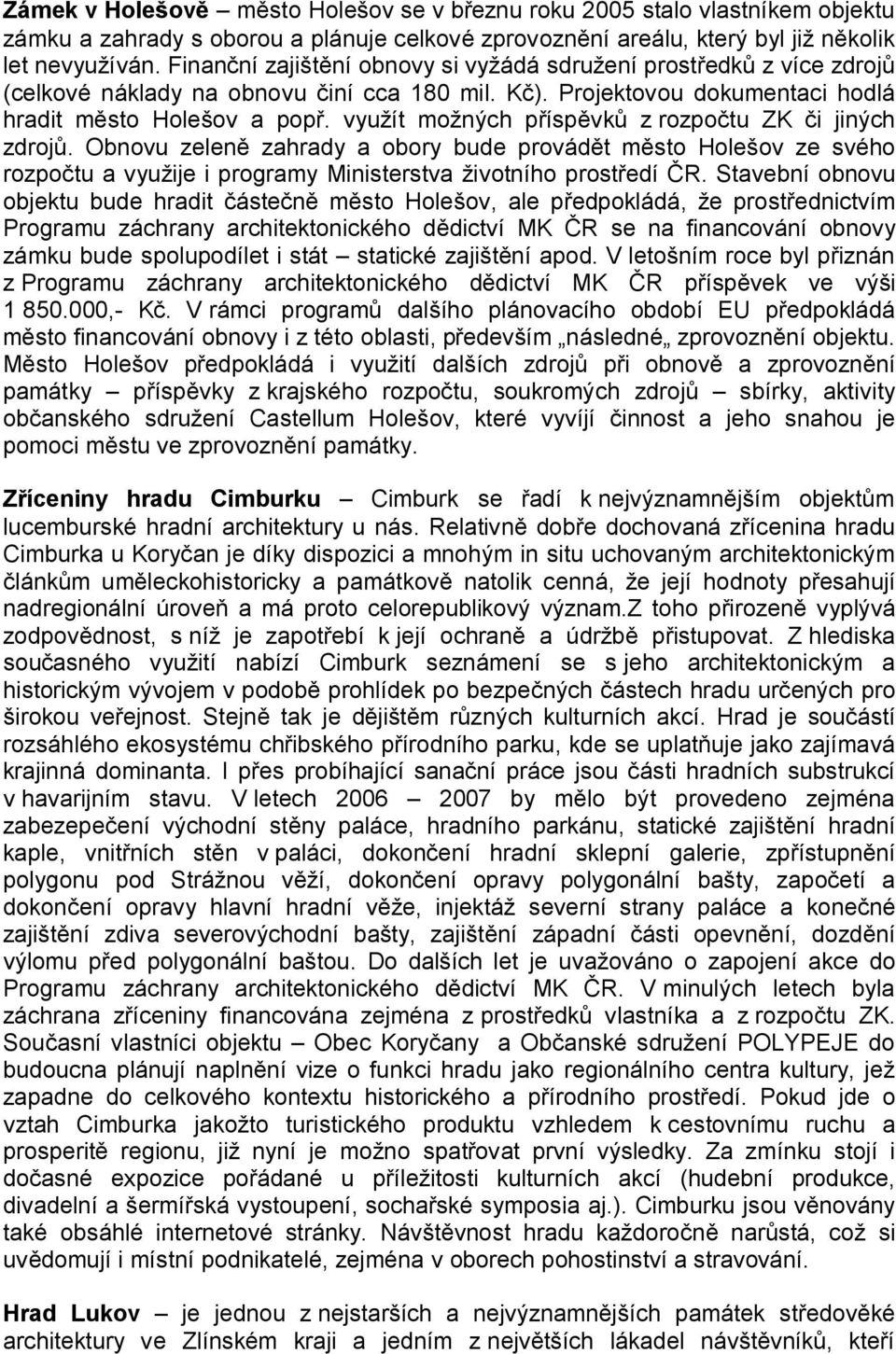 využít možných příspěvků z rozpočtu ZK či jiných zdrojů. Obnovu zeleně zahrady a obory bude provádět město Holešov ze svého rozpočtu a využije i programy Ministerstva životního prostředí ČR.