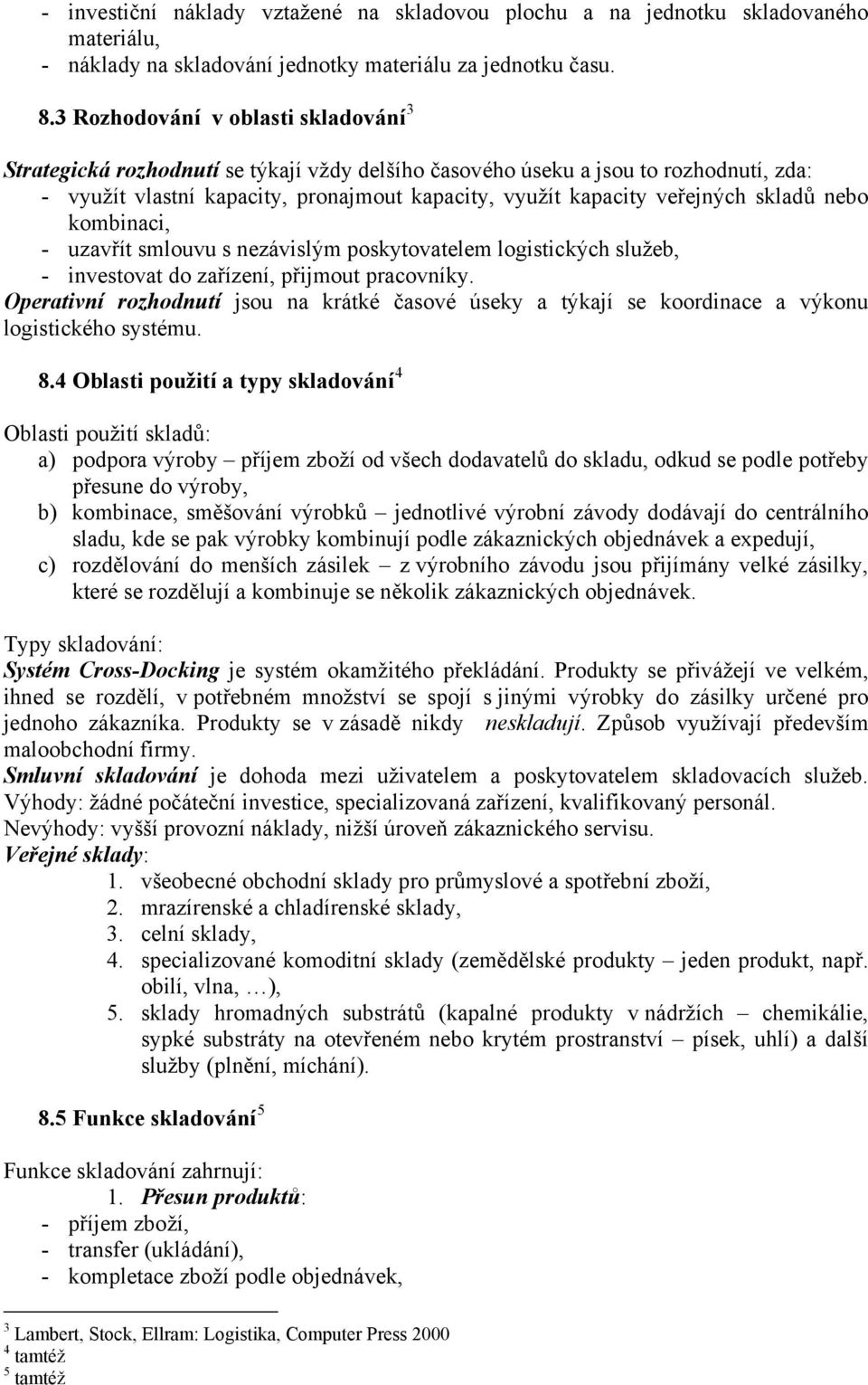 skladů nebo kombinaci, - uzavřít smlouvu s nezávislým poskytovatelem logistických služeb, - investovat do zařízení, přijmout pracovníky.