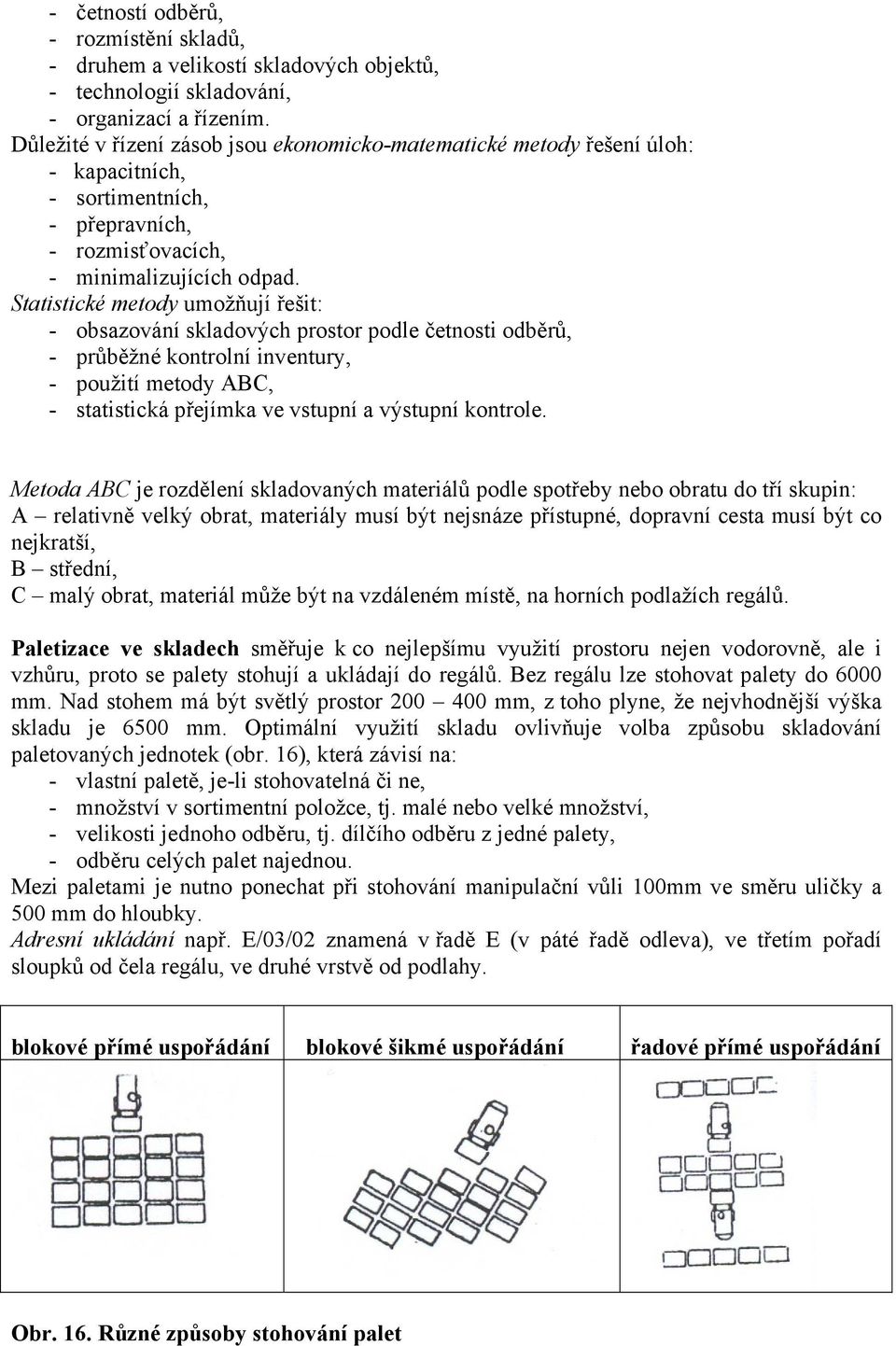 Statistické metody umožňují řešit: - obsazování skladových prostor podle četnosti odběrů, - průběžné kontrolní inventury, - použití metody ABC, - statistická přejímka ve vstupní a výstupní kontrole.