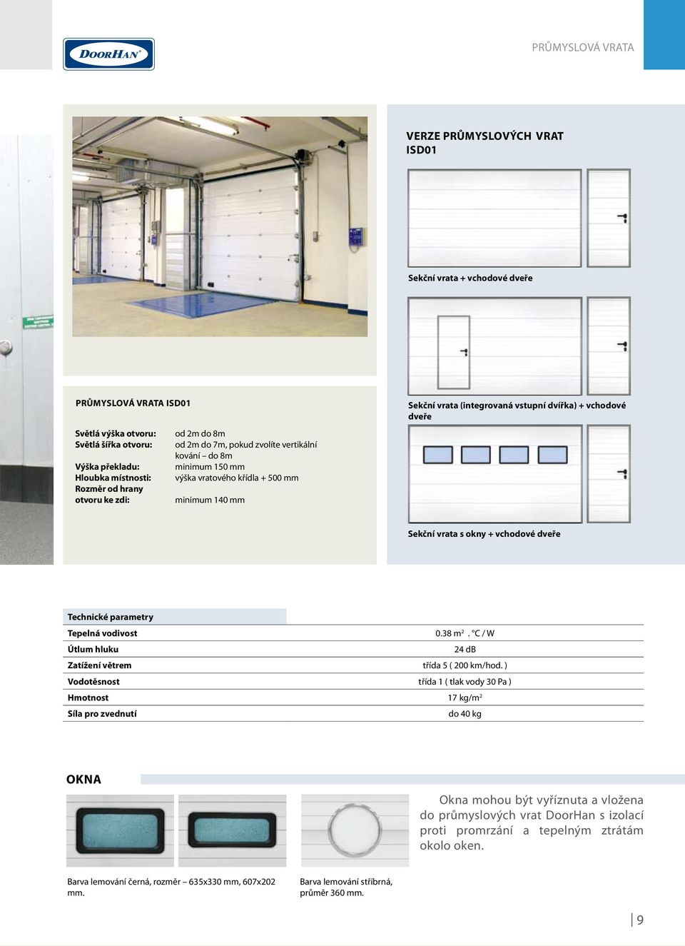 vrata s okny + vchodové dveře Technické parametry Tepelná vodivost 0.38 m 2. C / W Útlum hluku 24 db Zatížení větrem třída 5 ( 200 km/hod.