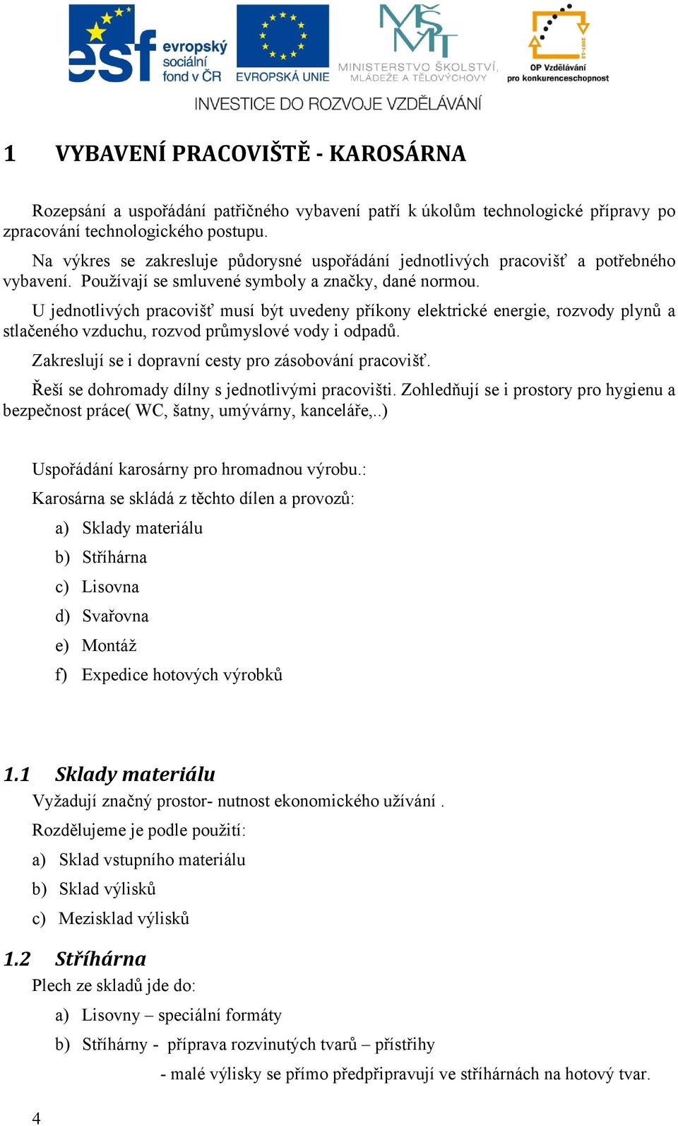 U jednotlivých pracovišť musí být uvedeny příkony elektrické energie, rozvody plynů a stlačeného vzduchu, rozvod průmyslové vody i odpadů. Zakreslují se i dopravní cesty pro zásobování pracovišť.