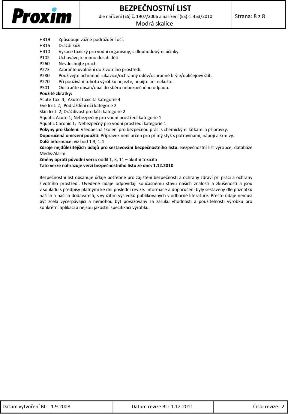 P501 Odstraňte obsah/obal do sběru nebezpečného odpadu. Použité zkratky: Acute Tox. 4; Akutní toxicita kategorie 4 Eye Irrit. 2; Podráždění očí kategorie 2 Skin Irrit.