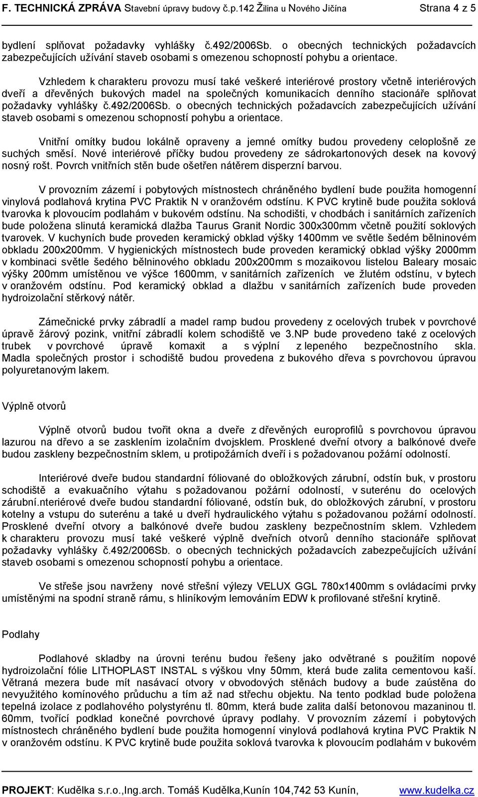 Vzhledem k charakteru provozu musí také veškeré interiérové prostory včetně interiérových dveří a dřevěných bukových madel na společných komunikacích denního stacionáře splňovat požadavky vyhlášky č.