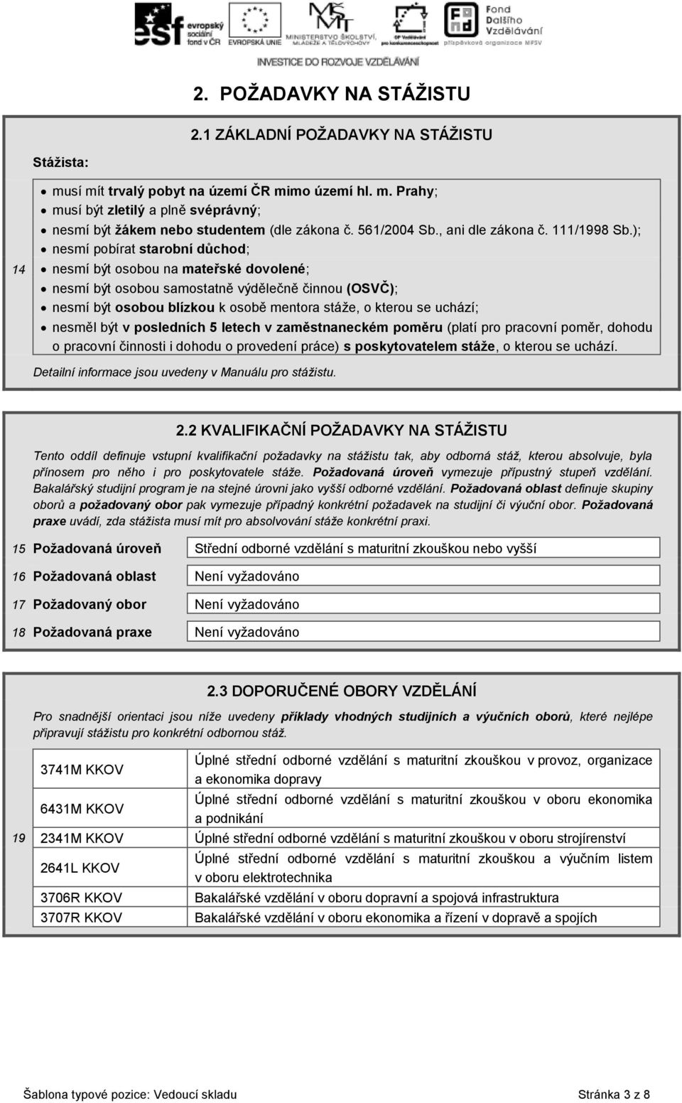 ); nesmí pobírat starobní důchod; nesmí být osobou na mateřské dovolené; nesmí být osobou samostatně výdělečně činnou (OSVČ); nesmí být osobou blízkou k osobě mentora stáže, o kterou se uchází;